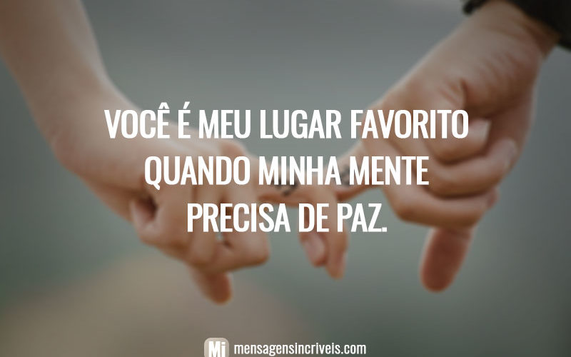 Você é meu lugar favorito quando minha mente precisa de paz.