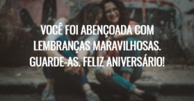 Você foi abençoada com lembranças maravilhosas. Guarde-as. Feliz aniversário!