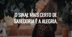 O sinal mais certo de sabedoria é a alegria.