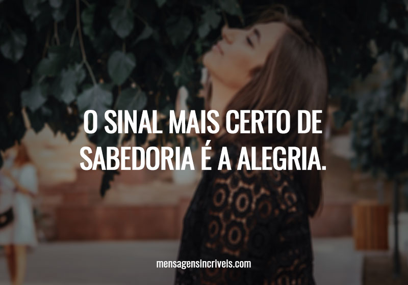 O sinal mais certo de sabedoria é a alegria.