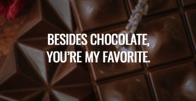Besides chocolate, you’re my favorite.