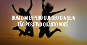Bom dia! Espero que seu dia seja tão positivo quanto você.