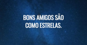 Bons amigos são como estrelas.