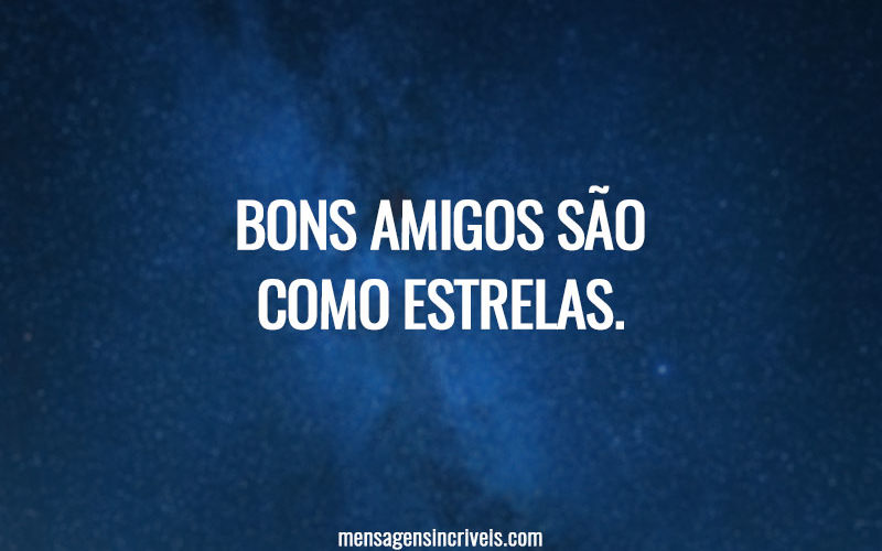 Bons amigos são como estrelas.