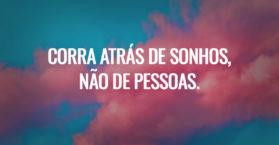 Corra atrás de sonhos, não de pessoas.