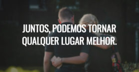 Juntos, podemos tornar qualquer lugar melhor.