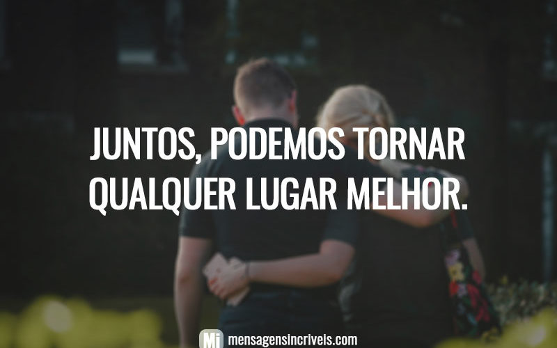 Juntos, podemos tornar qualquer lugar melhor.