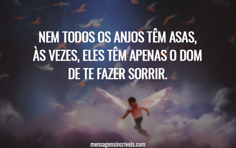 Nem todos os anjos têm asas, às vezes, eles têm apenas o dom de te fazer sorrir.