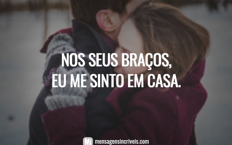 Nos seus braços, eu me sinto em casa.