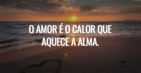 O amor é o calor que aquece a alma.