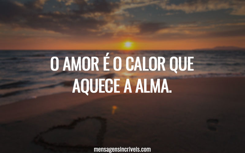 O amor é o calor que aquece a alma.