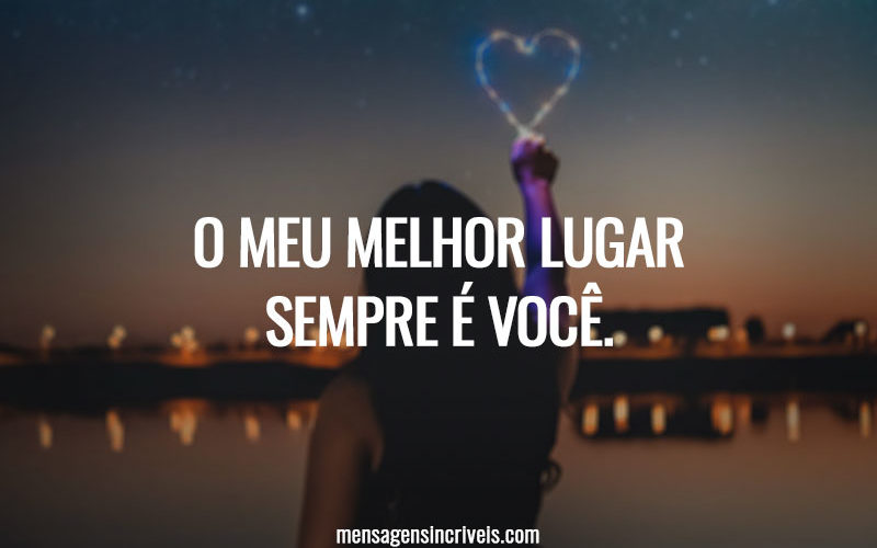 O meu melhor lugar sempre é você.