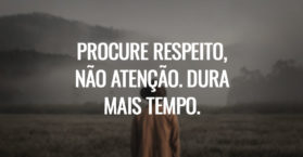 Procure respeito, não atenção. Dura mais tempo.