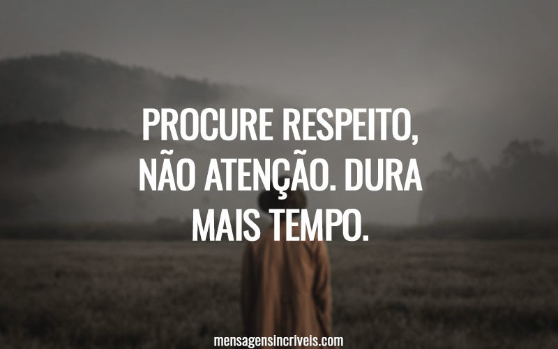 Procure respeito, não atenção. Dura mais tempo.