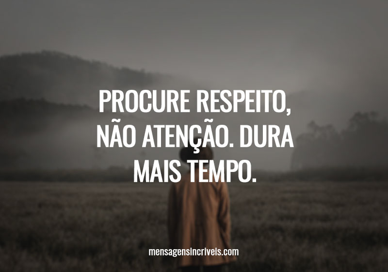 Procure respeito, não atenção. Dura mais tempo.