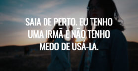 Saia de perto. Eu tenho uma irmã e não tenho medo de usá-la.