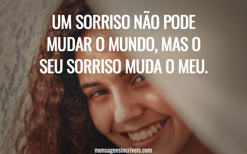 Um sorriso não pode mudar o mundo, mas o seu sorriso muda o meu.