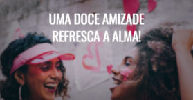 Uma doce amizade refresca a alma!