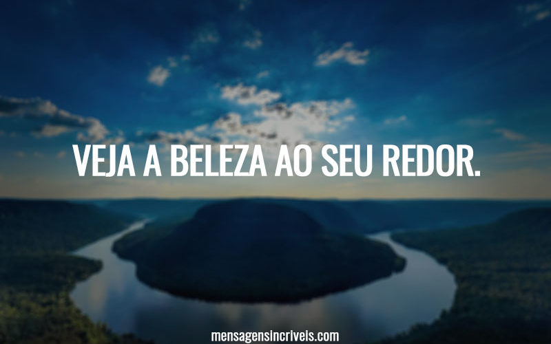 Veja a beleza ao seu redor.