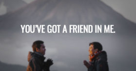 You’ve got a friend in me.