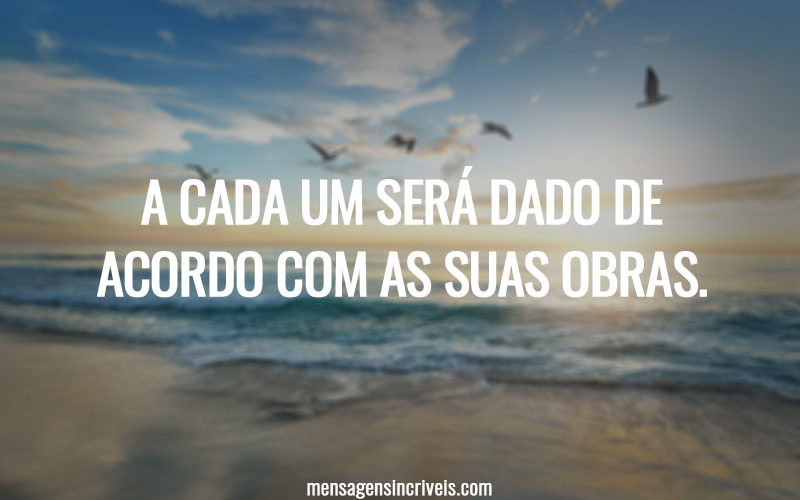 A CADA UM SERÁ DADO DE ACORDO COM AS SUAS OBRAS.
