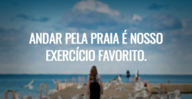 Andar pela praia é nosso exercício favorito.