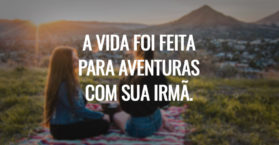 A VIDA FOI FEITA PARA AVENTURAS COM SUA IRMÃ.