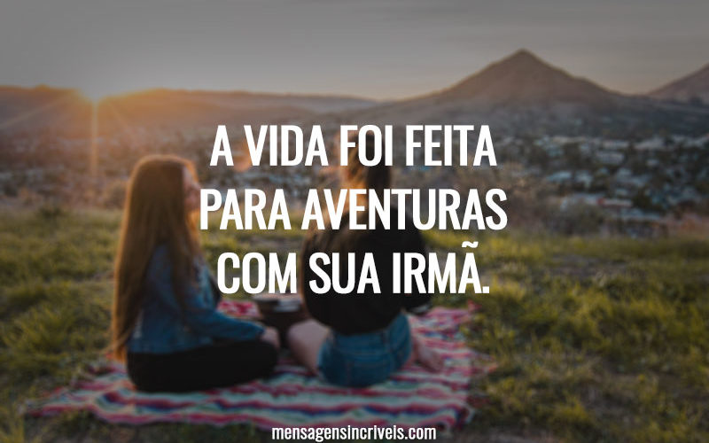 A VIDA FOI FEITA PARA AVENTURAS COM SUA IRMÃ.