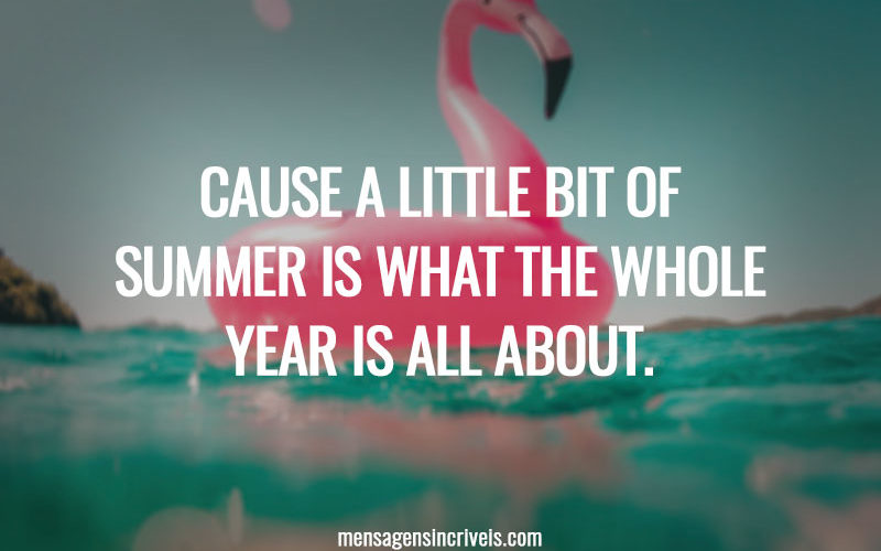 Cause a little bit of summer is what the whole year is all about.