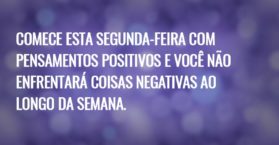COMECE ESTA SEGUNDA-FEIRA COM PENSAMENTOS POSITIVOS E VOCÊ NÃO ENFRENTARÁ COISAS NEGATIVAS AO LONGO DA SEMANA.