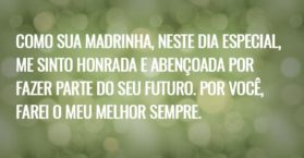 Como sua madrinha, neste dia especial, me sinto honrada e abençoada por fazer parte do seu futuro. Por você, farei o meu melhor sempre.