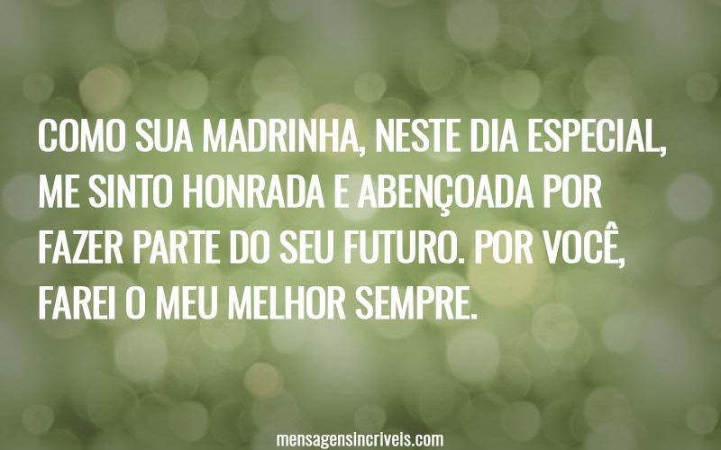 Como sua madrinha, neste dia especial, me sinto honrada e abençoada por fazer parte do seu futuro. Por você, farei o meu melhor sempre.