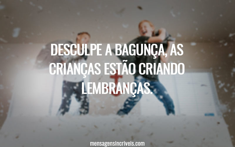 Desculpe a bagunça, as crianças estão criando lembranças.