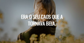 Era o seu caos que a tornava bela.