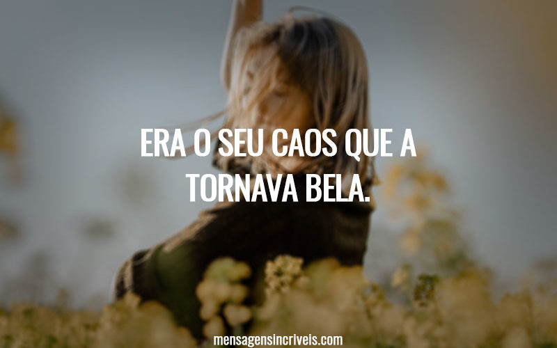 Era o seu caos que a tornava bela.