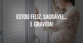 Estou feliz, saudável... e grávida!