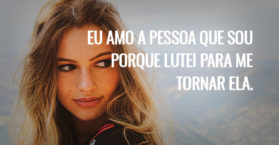Eu amo a pessoa que sou porque lutei para me tornar ela.