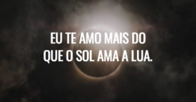 Eu te amo mais do que o sol ama a lua.