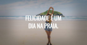 Felicidade é um dia na praia.