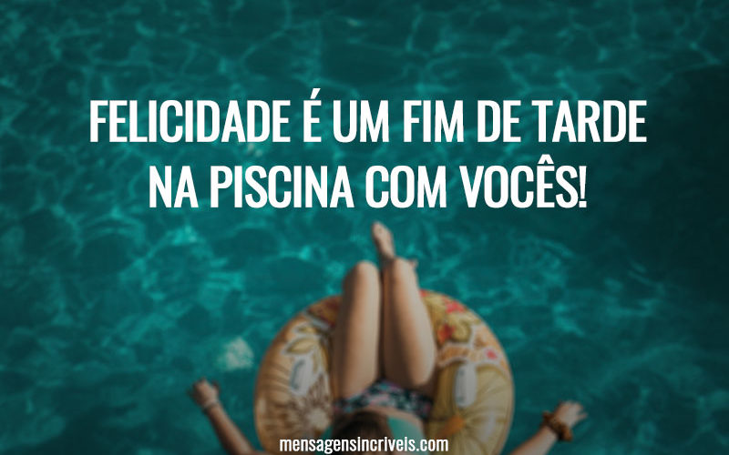 Felicidade é um fim de tarde na piscina com vocês!