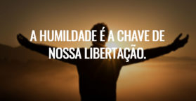 A humildade é a chave de nossa libertação.