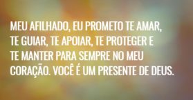 Meu afilhado, eu prometo te amar, te guiar, te apoiar, te proteger e te manter para sempre no meu coração. Você é um presente de Deus.