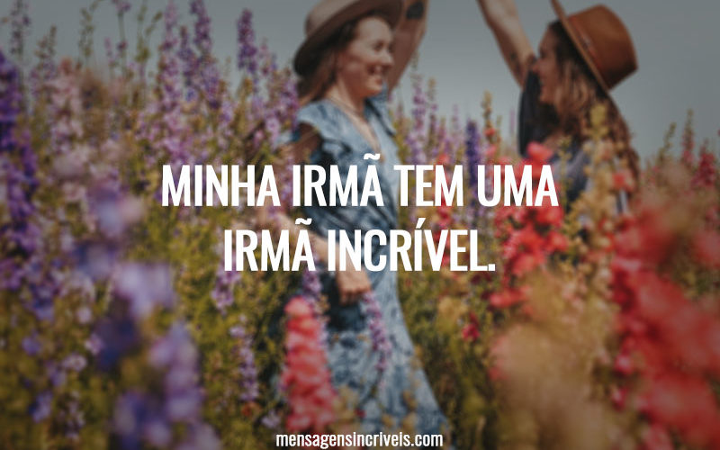 Minha irmã tem uma irmã incrível.
