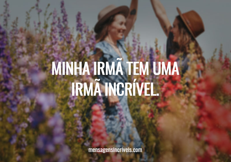 Minha irmã tem uma irmã incrível.