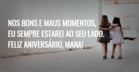 Nos bons e maus momentos, eu sempre estarei ao seu lado. Feliz aniversário, mana!