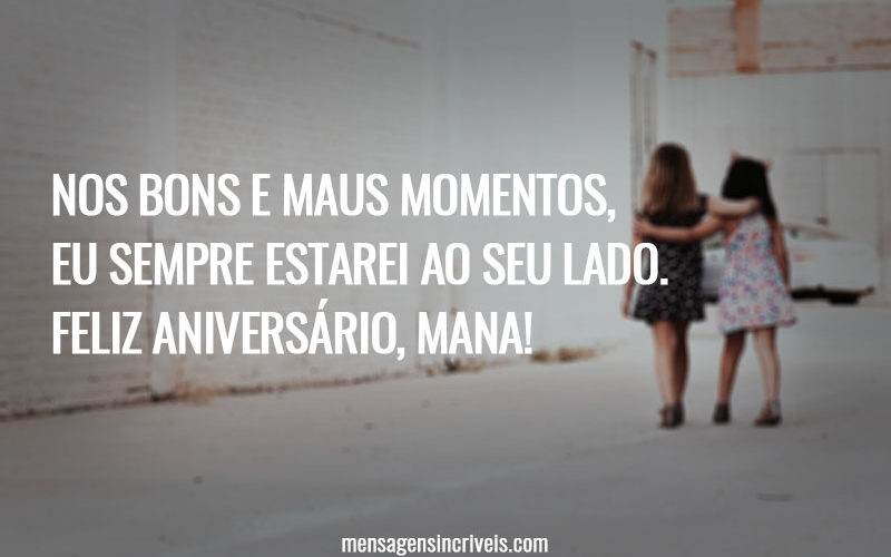 Nos bons e maus momentos, eu sempre estarei ao seu lado. Feliz aniversário, mana!