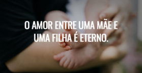 O amor entre uma mãe e uma filha é eterno.