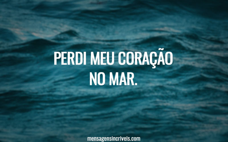 PERDI MEU CORAÇÃO NO MAR.