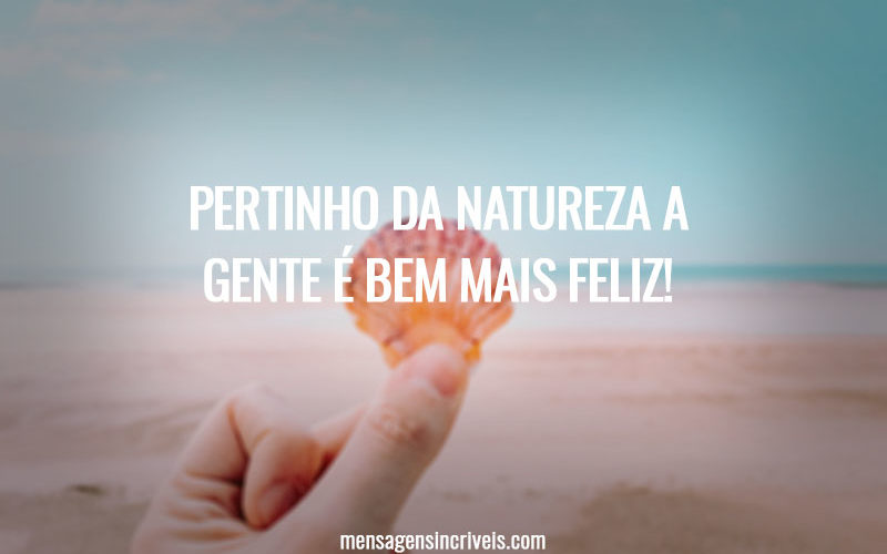 Pertinho da natureza a gente é bem mais feliz!
