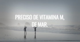 Preciso de vitamina M, de mar.